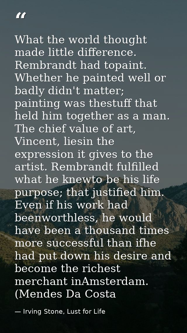 What the world thought made little difference. Rembrandt had topaint. Whether he painted well or badly didn't matter; pa — Irving Stone, Lust for Life
