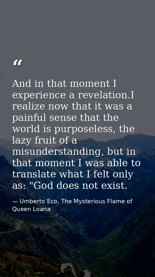 And in that moment I experience a revelation.I realize now that it was a painful sense that the world is purposeless, th — Umberto Eco, The Mysterious Flame of Queen Loana
