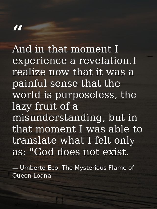 And in that moment I experience a revelation.I realize now that it was a painful sense that the world is purposeless, th — Umberto Eco, The Mysterious Flame of Queen Loana