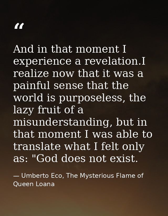 And in that moment I experience a revelation.I realize now that it was a painful sense that the world is purposeless, th — Umberto Eco, The Mysterious Flame of Queen Loana