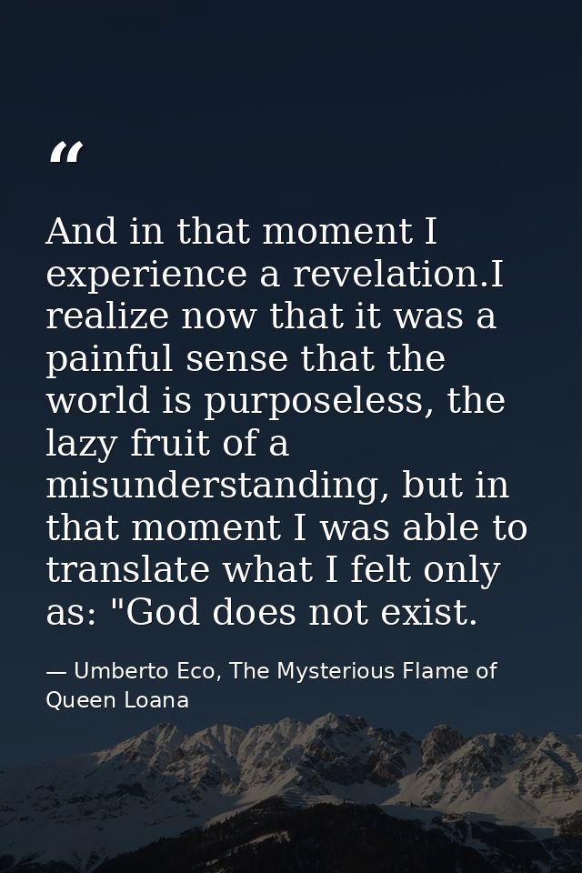And in that moment I experience a revelation.I realize now that it was a painful sense that the world is purposeless, th — Umberto Eco, The Mysterious Flame of Queen Loana
