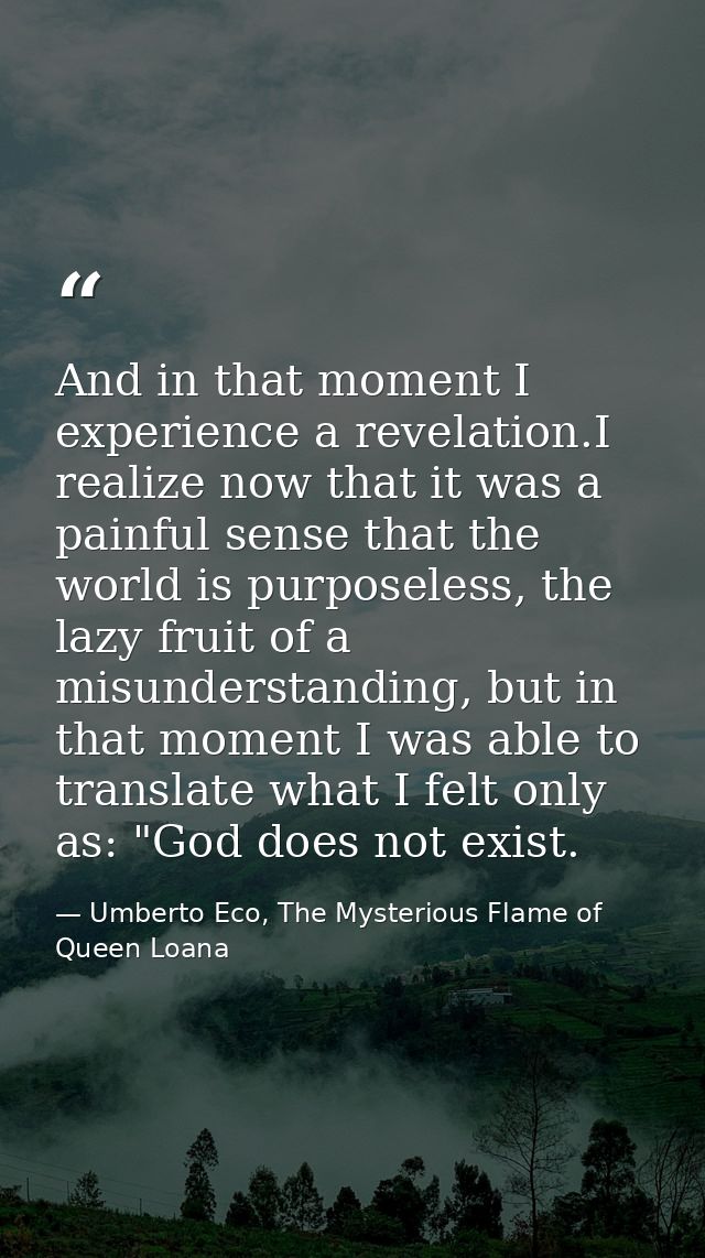 And in that moment I experience a revelation.I realize now that it was a painful sense that the world is purposeless, th — Umberto Eco, The Mysterious Flame of Queen Loana