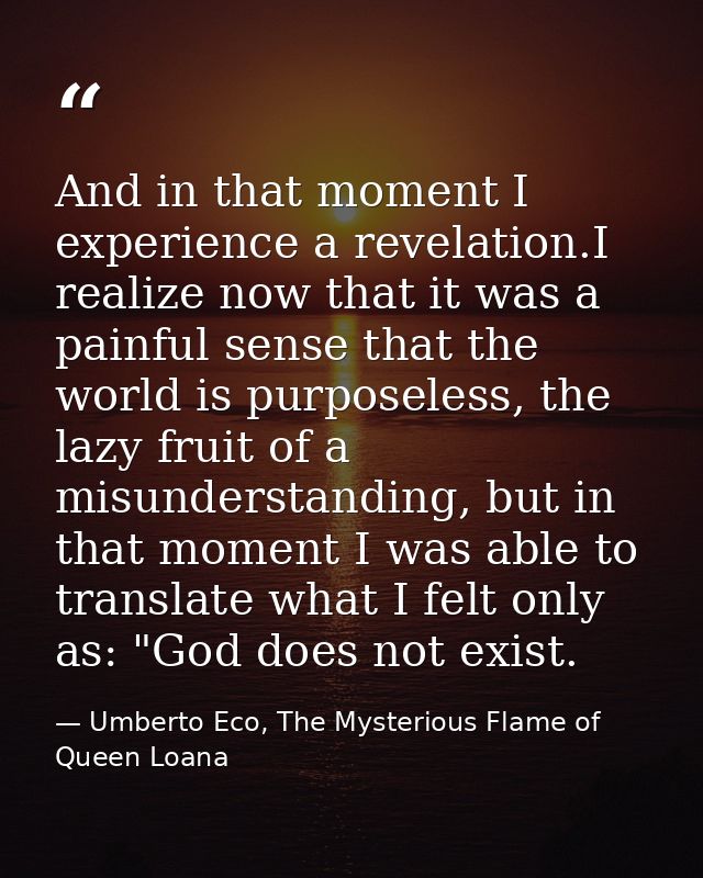 And in that moment I experience a revelation.I realize now that it was a painful sense that the world is purposeless, th — Umberto Eco, The Mysterious Flame of Queen Loana