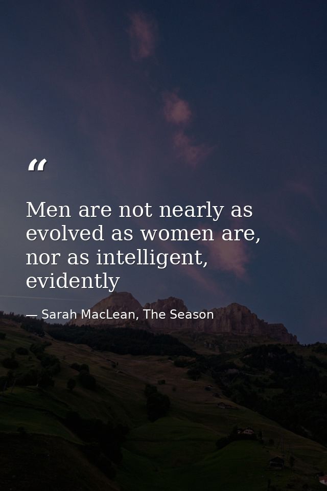 Men are not nearly as evolved as women are, nor as intelligent, evidently — Sarah MacLean, The Season