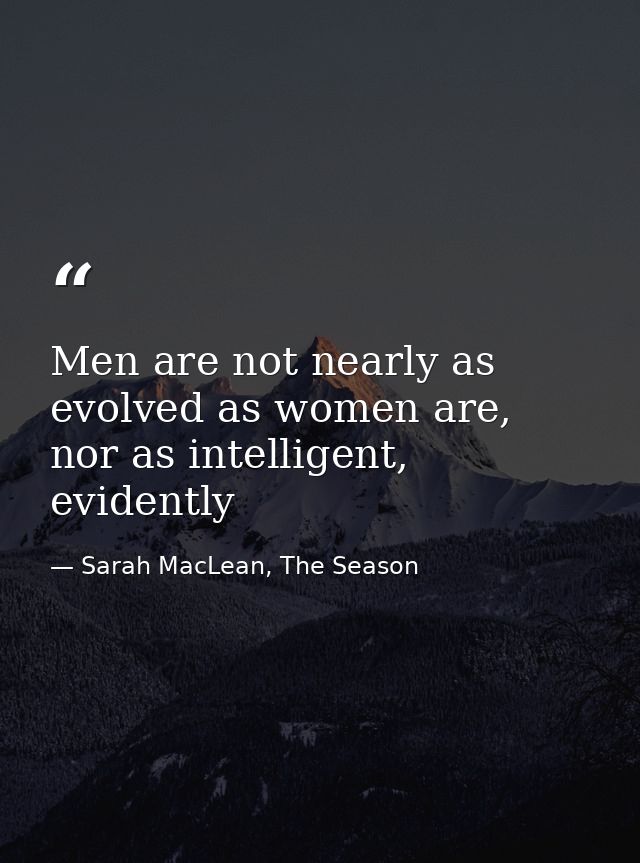 Men are not nearly as evolved as women are, nor as intelligent, evidently — Sarah MacLean, The Season