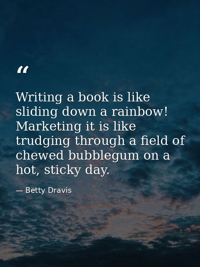 Writing a book is like sliding down a rainbow! Marketing it is like trudging through a field of chewed bubblegum on a ho — Betty Dravis