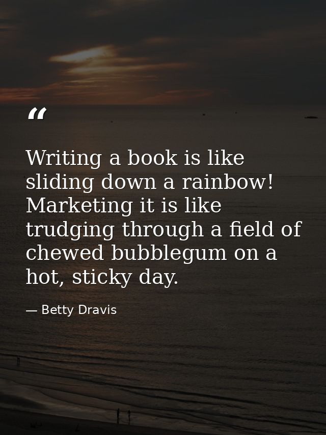 Writing a book is like sliding down a rainbow! Marketing it is like trudging through a field of chewed bubblegum on a ho — Betty Dravis