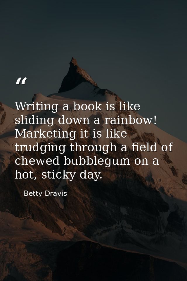 Writing a book is like sliding down a rainbow! Marketing it is like trudging through a field of chewed bubblegum on a ho — Betty Dravis