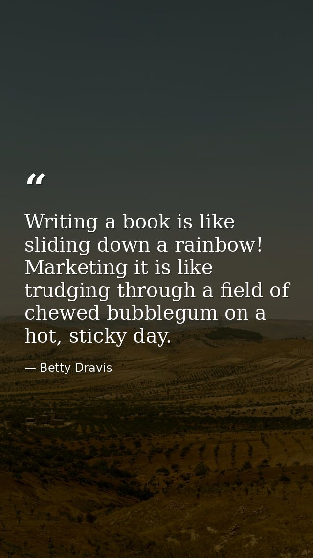 Writing a book is like sliding down a rainbow! Marketing it is like trudging through a field of chewed bubblegum on a ho — Betty Dravis