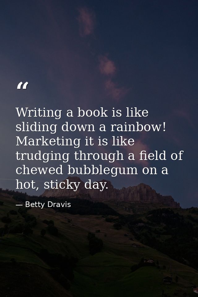 Writing a book is like sliding down a rainbow! Marketing it is like trudging through a field of chewed bubblegum on a ho — Betty Dravis