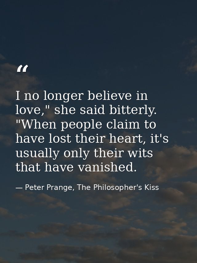 I no longer believe in love," she said bitterly. "When people claim to have lost their heart, it's usually only their wi — Peter Prange, The Philosopher's Kiss