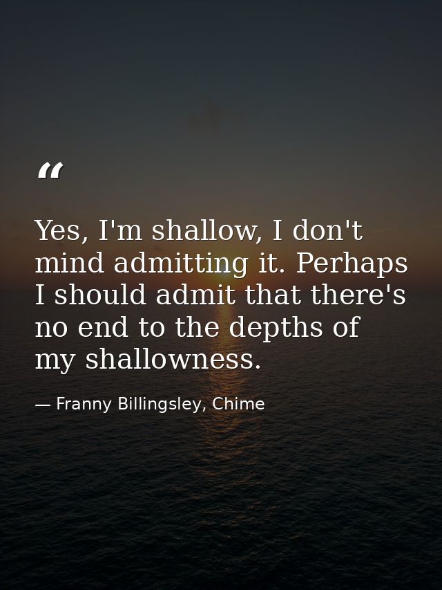 Yes, I'm shallow, I don't mind admitting it. Perhaps I should admit that there's no end to the depths of my shallowness. — Franny Billingsley, Chime