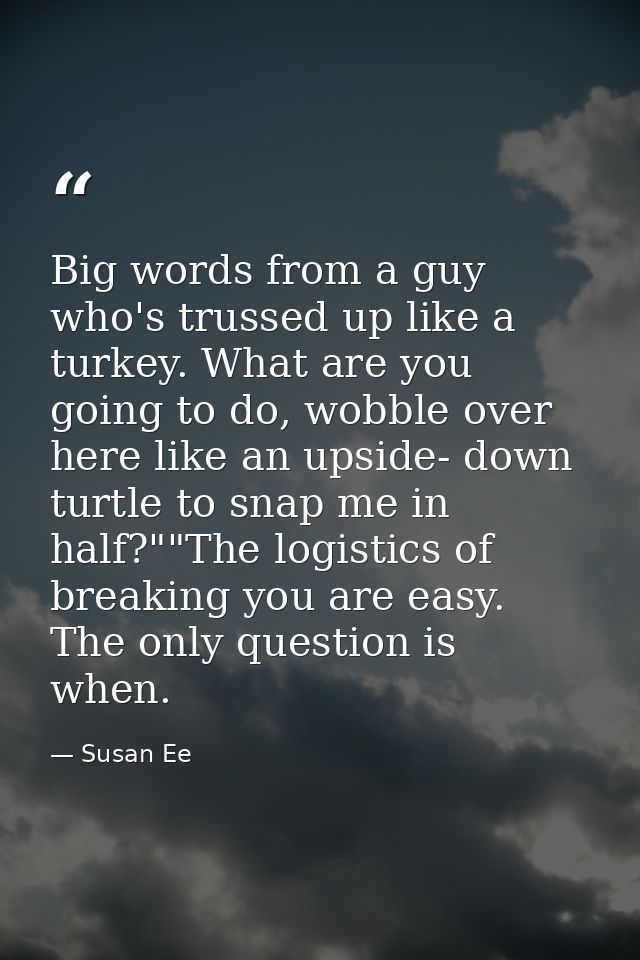 Big words from a guy who's trussed up like a turkey. What are you going to do, wobble over here like an upside- down tur — Susan Ee