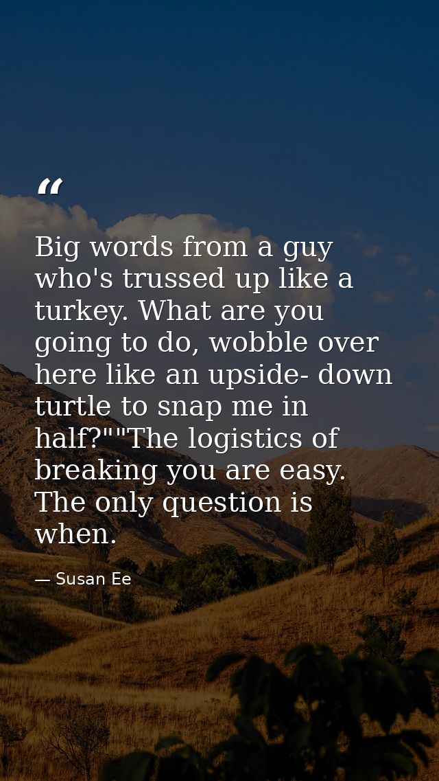Big words from a guy who's trussed up like a turkey. What are you going to do, wobble over here like an upside- down tur — Susan Ee