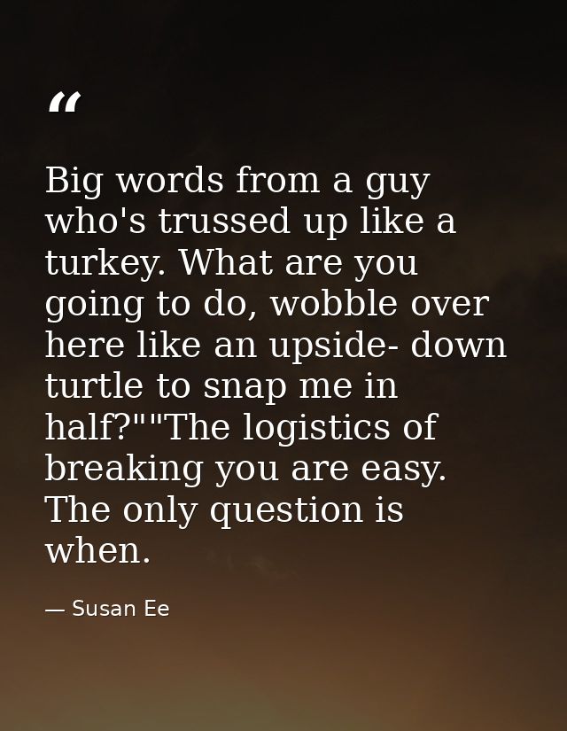 Big words from a guy who's trussed up like a turkey. What are you going to do, wobble over here like an upside- down tur — Susan Ee
