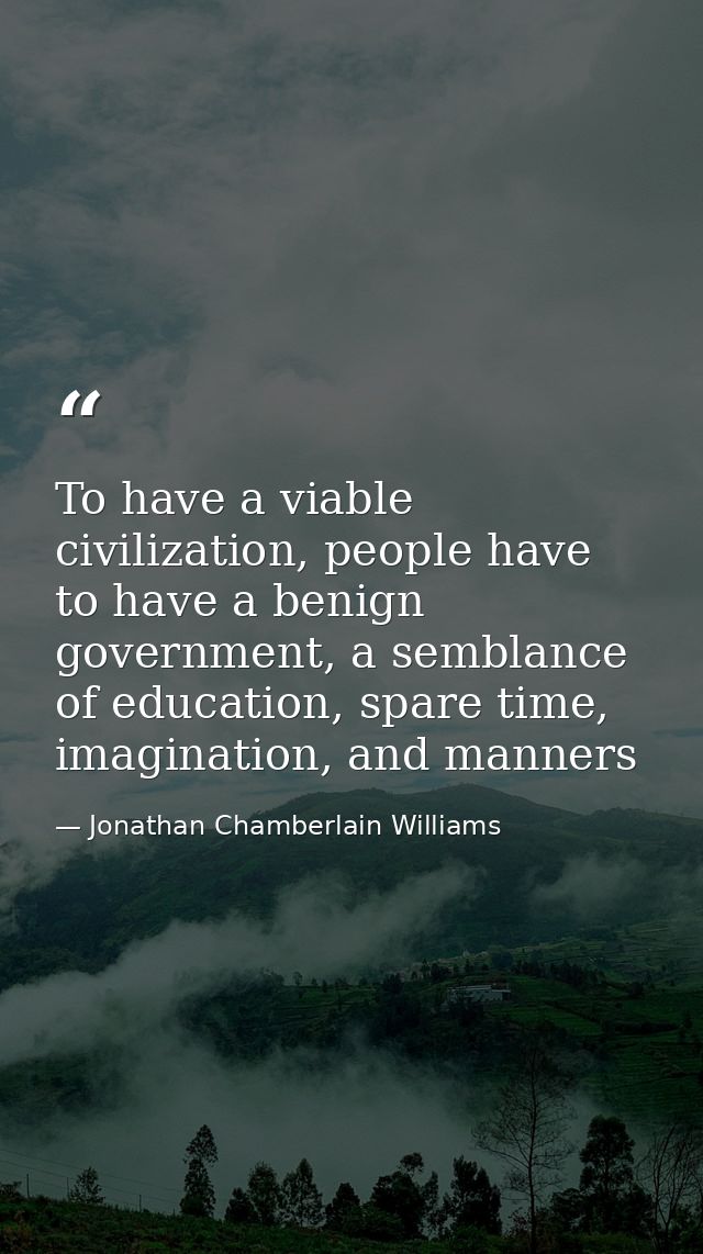 To have a viable civilization, people have to have a benign government, a semblance of education, spare time, imaginatio — Jonathan Chamberlain Williams