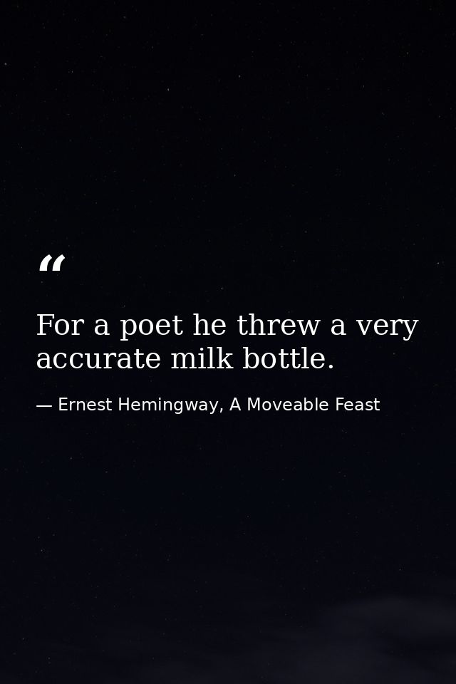 For a poet he threw a very accurate milk bottle. — Ernest Hemingway, A Moveable Feast