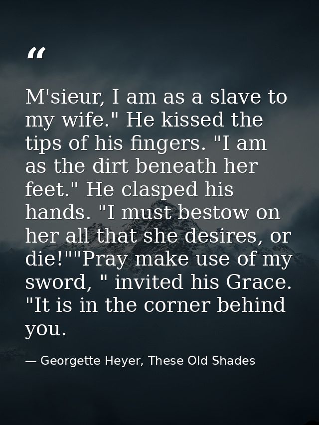 M'sieur, I am as a slave to my wife." He kissed the tips of his fingers. "I am as the dirt beneath her feet." He clasped — Georgette Heyer, These Old Shades