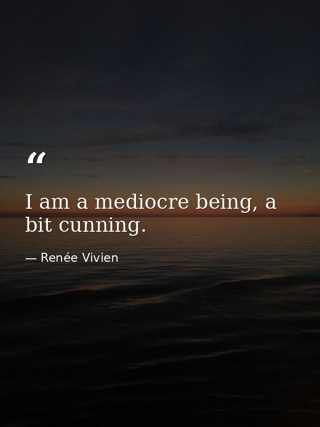 I am a mediocre being, a bit cunning. — Renée Vivien