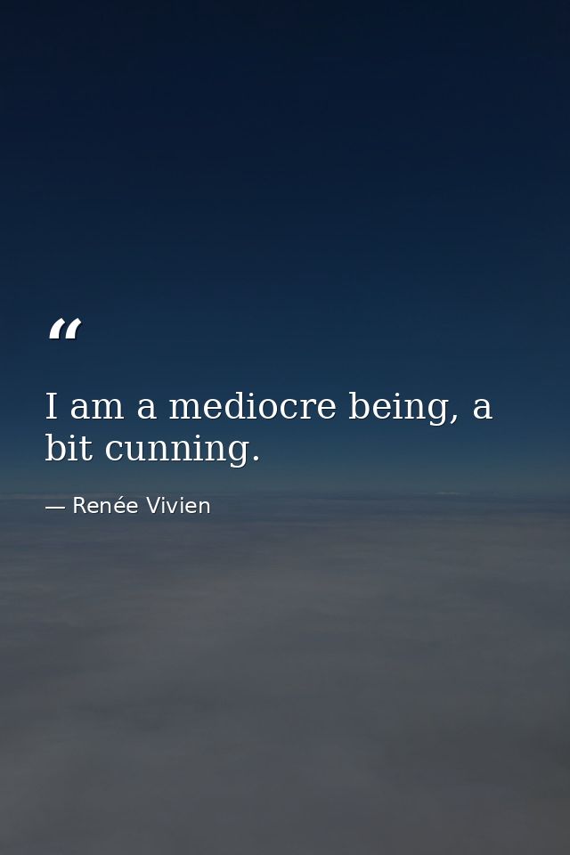 I am a mediocre being, a bit cunning. — Renée Vivien