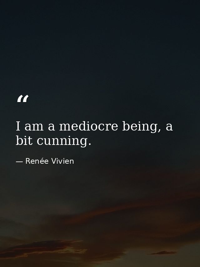 I am a mediocre being, a bit cunning. — Renée Vivien