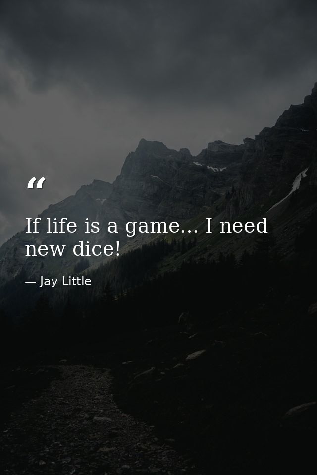 If life is a game... I need new dice! — Jay Little