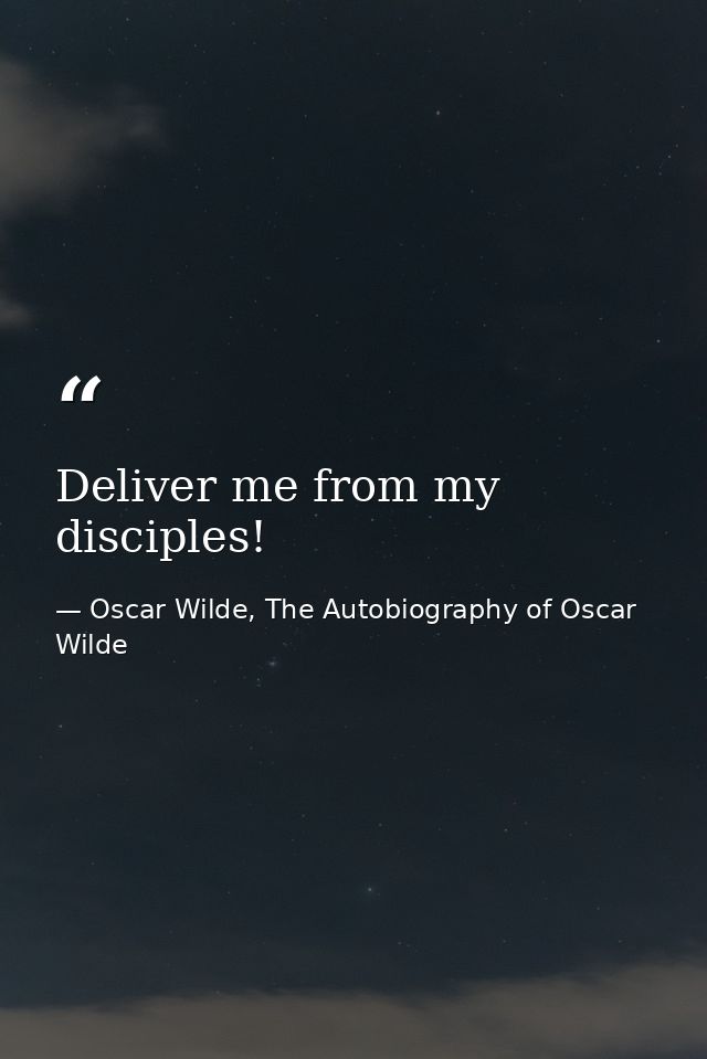 Deliver me from my disciples! — Oscar Wilde, The Autobiography of Oscar Wilde