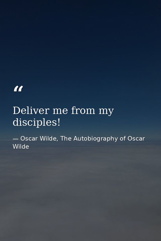 Deliver me from my disciples! — Oscar Wilde, The Autobiography of Oscar Wilde