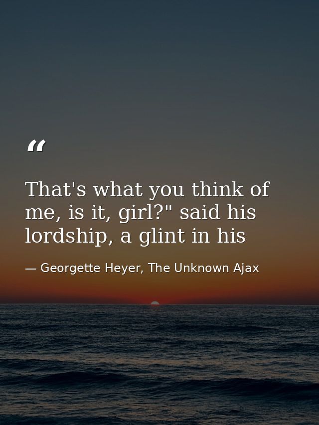 That's what you think of me, is it, girl?" said his lordship, a glint in his — Georgette Heyer, The Unknown Ajax
