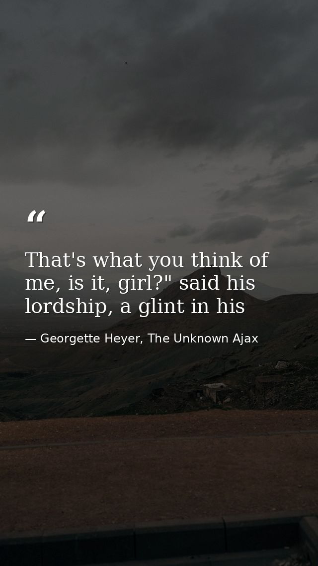 That's what you think of me, is it, girl?" said his lordship, a glint in his — Georgette Heyer, The Unknown Ajax