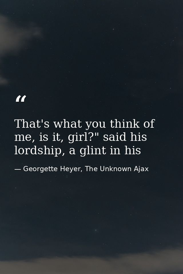 That's what you think of me, is it, girl?" said his lordship, a glint in his — Georgette Heyer, The Unknown Ajax