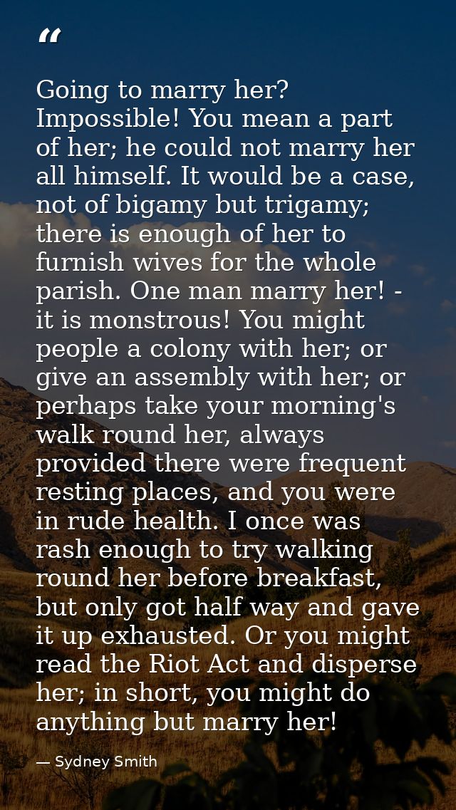 Going to marry her? Impossible! You mean a part of her; he could not marry her all himself. It would be a case, not of b — Sydney Smith