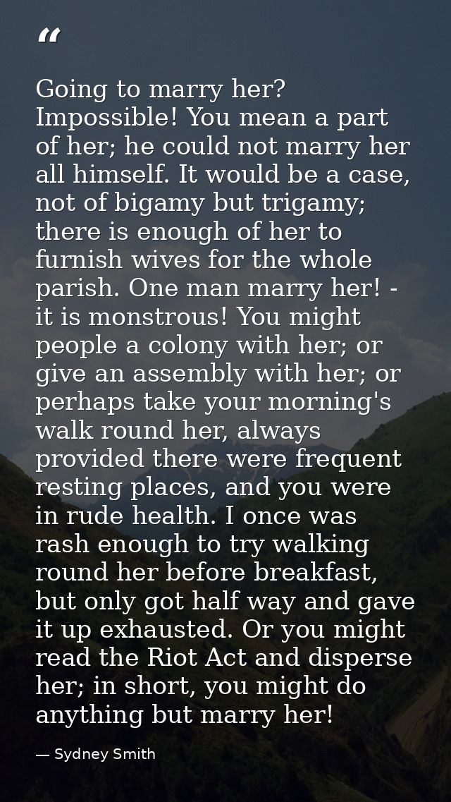 Going to marry her? Impossible! You mean a part of her; he could not marry her all himself. It would be a case, not of b — Sydney Smith