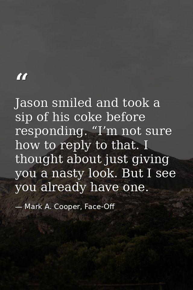 Jason smiled and took a sip of his coke before responding. “I’m not sure how to reply to that. I thought about just givi — Mark A. Cooper, Face-Off