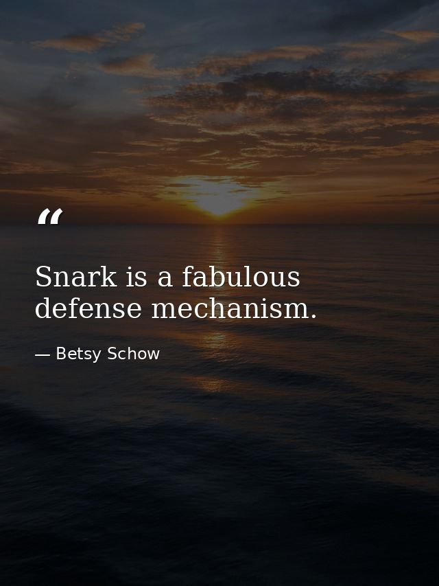Snark is a fabulous defense mechanism. — Betsy Schow