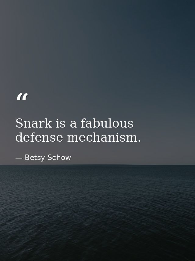 Snark is a fabulous defense mechanism. — Betsy Schow