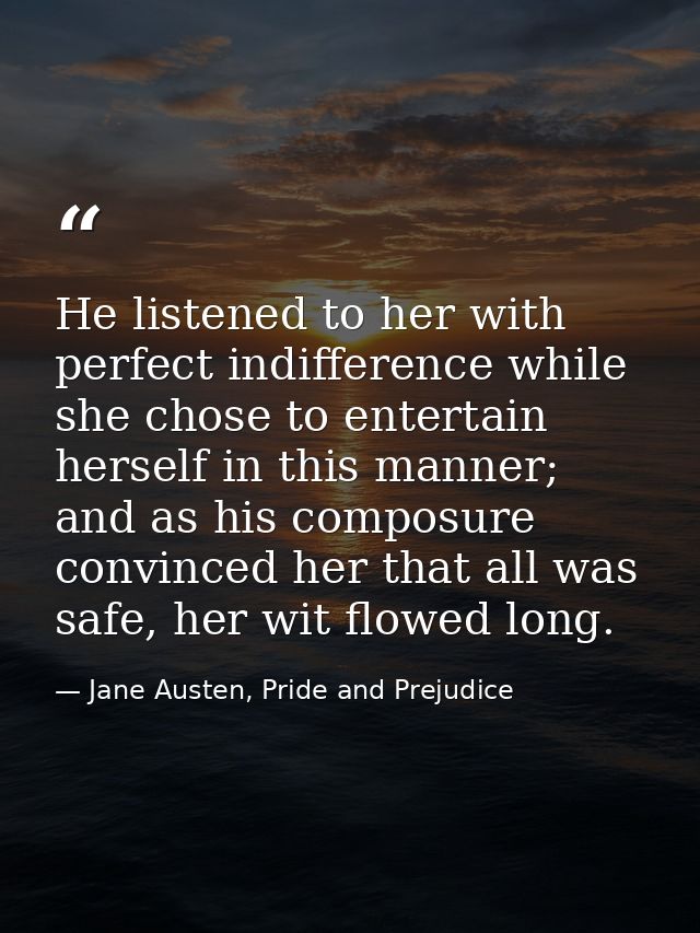 He listened to her with perfect indifference while she chose to entertain herself in this manner; and as his composure c — Jane Austen, Pride and Prejudice