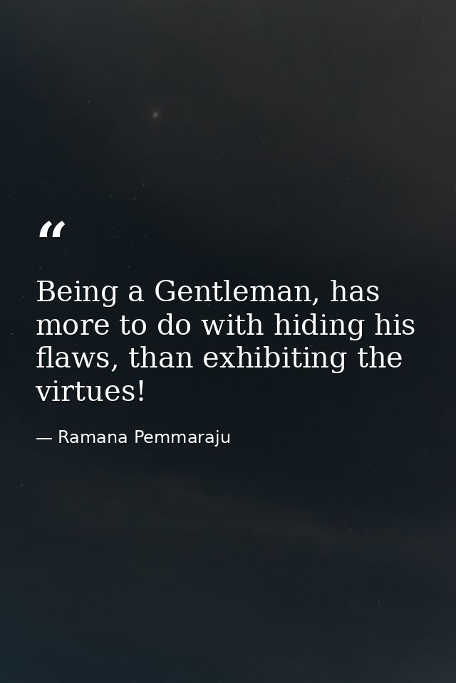 Being a Gentleman, has more to do with hiding his flaws, than exhibiting the virtues! — Ramana Pemmaraju