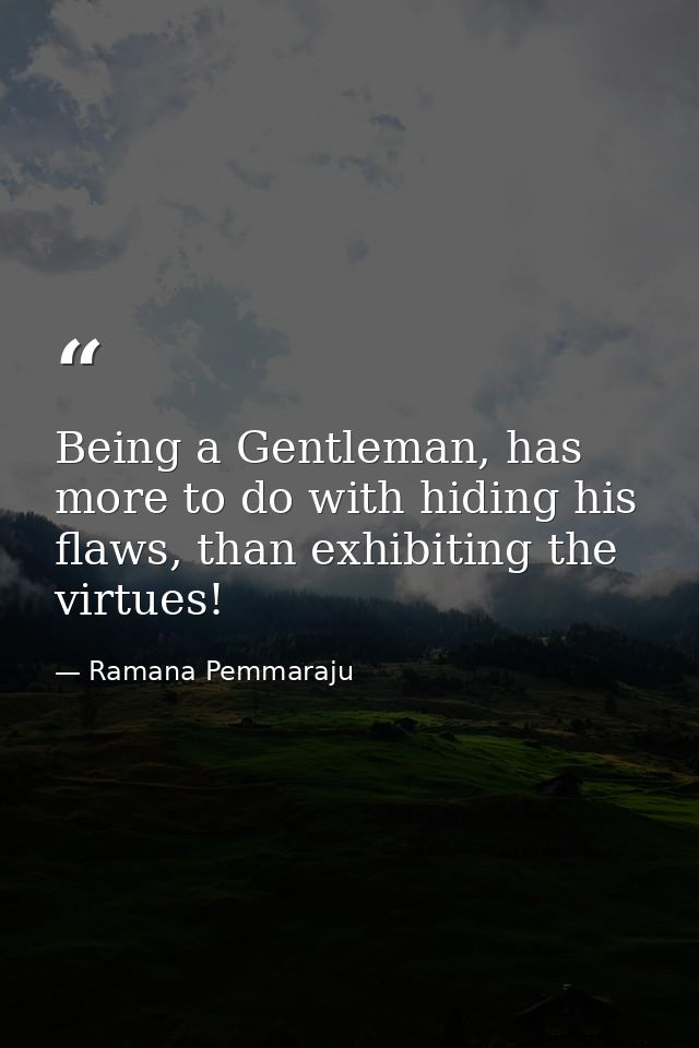 Being a Gentleman, has more to do with hiding his flaws, than exhibiting the virtues! — Ramana Pemmaraju