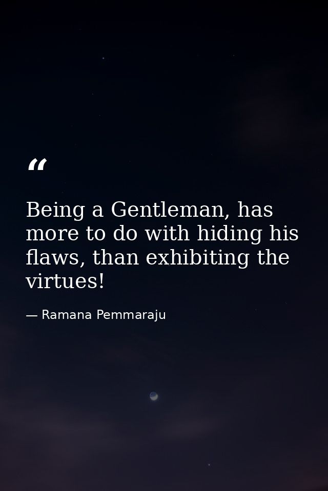 Being a Gentleman, has more to do with hiding his flaws, than exhibiting the virtues! — Ramana Pemmaraju