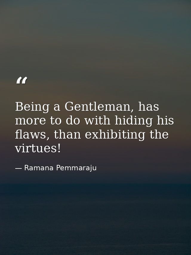Being a Gentleman, has more to do with hiding his flaws, than exhibiting the virtues! — Ramana Pemmaraju