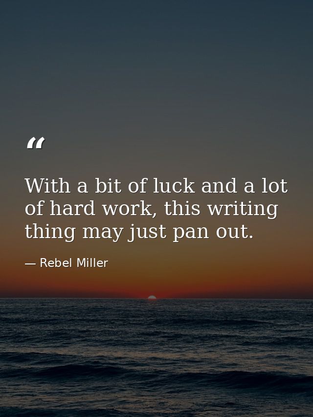 With a bit of luck and a lot of hard work, this writing thing may just pan out. — Rebel Miller