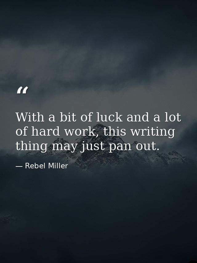 With a bit of luck and a lot of hard work, this writing thing may just pan out. — Rebel Miller