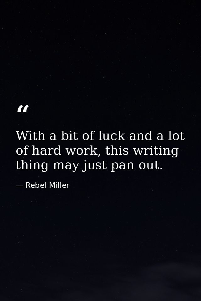 With a bit of luck and a lot of hard work, this writing thing may just pan out. — Rebel Miller