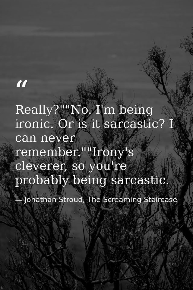 Really?""No. I'm being ironic. Or is it sarcastic? I can never remember.""Irony's cleverer, so you're probably being sar — Jonathan Stroud, The Screaming Staircase
