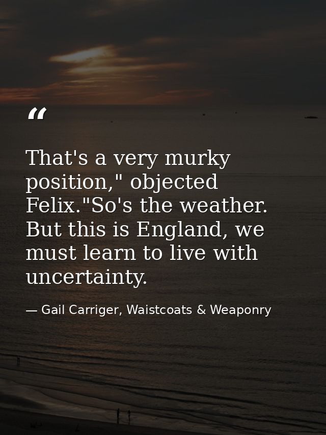 That's a very murky position," objected Felix."So's the weather. But this is England, we must learn to live with uncerta — Gail Carriger, Waistcoats & Weaponry
