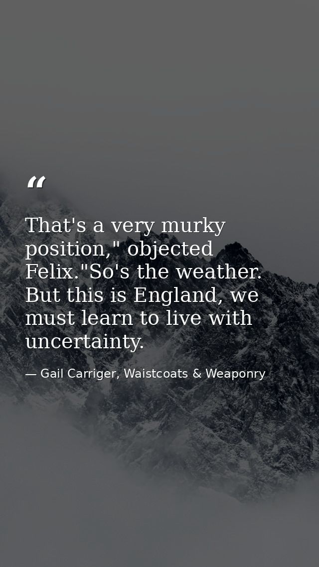 That's a very murky position," objected Felix."So's the weather. But this is England, we must learn to live with uncerta — Gail Carriger, Waistcoats & Weaponry