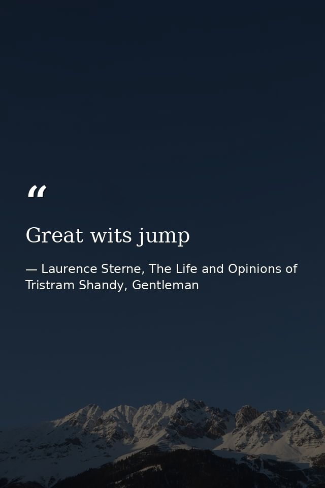 Great wits jump — Laurence Sterne, The Life and Opinions of Tristram Shandy, Gentleman