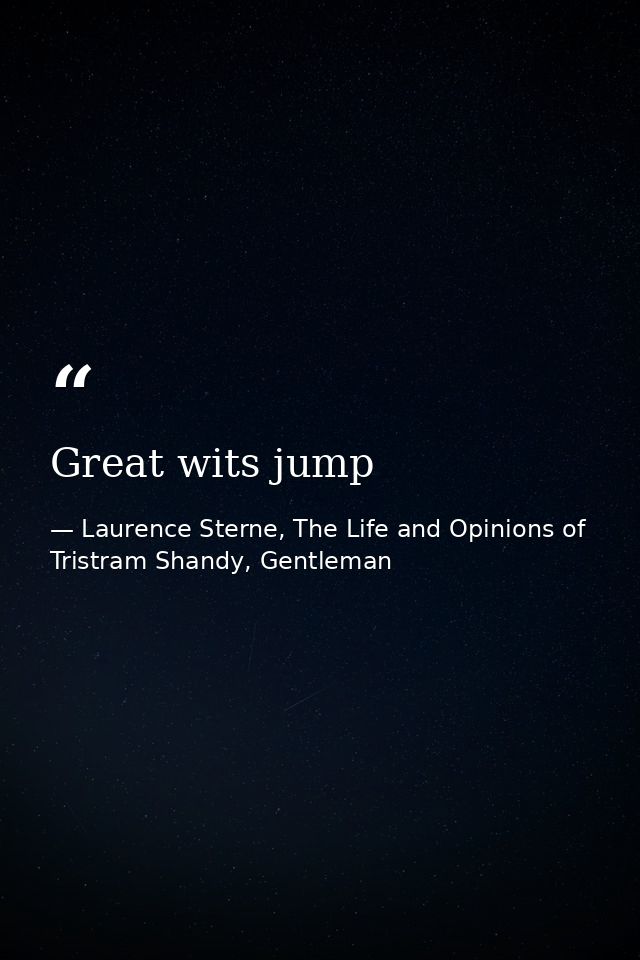 Great wits jump — Laurence Sterne, The Life and Opinions of Tristram Shandy, Gentleman