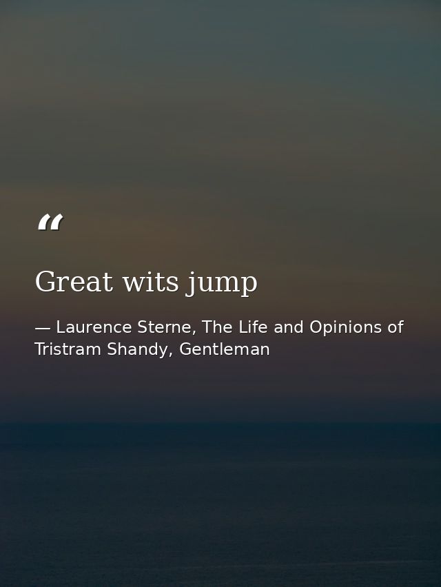 Great wits jump — Laurence Sterne, The Life and Opinions of Tristram Shandy, Gentleman